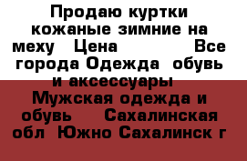 Продаю куртки кожаные зимние на меху › Цена ­ 14 000 - Все города Одежда, обувь и аксессуары » Мужская одежда и обувь   . Сахалинская обл.,Южно-Сахалинск г.